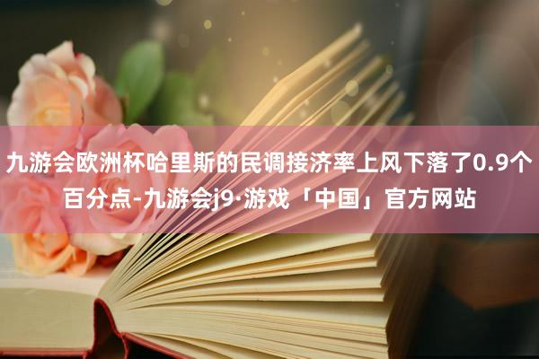 九游会欧洲杯哈里斯的民调接济率上风下落了0.9个百分点-九游会j9·游戏「中国」官方网站