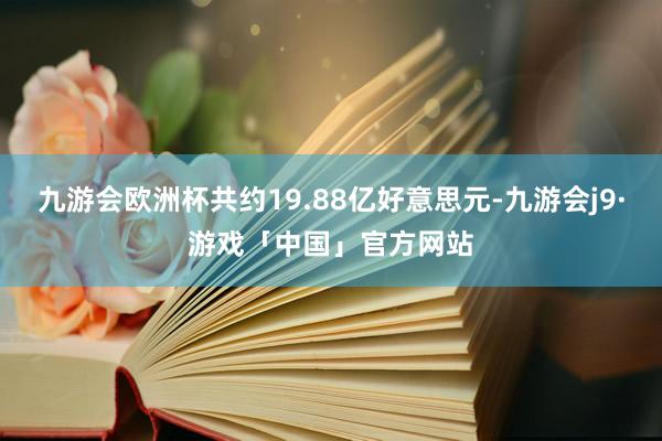 九游会欧洲杯共约19.88亿好意思元-九游会j9·游戏「中国」官方网站