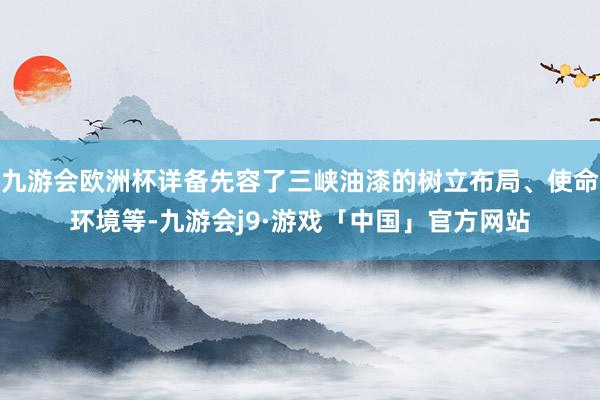 九游会欧洲杯详备先容了三峡油漆的树立布局、使命环境等-九游会j9·游戏「中国」官方网站