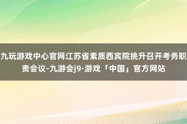 九玩游戏中心官网江苏省素质西宾院挑升召开考务职责会议-九游会j9·游戏「中国」官方网站