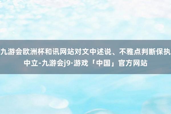 九游会欧洲杯和讯网站对文中述说、不雅点判断保执中立-九游会j9·游戏「中国」官方网站