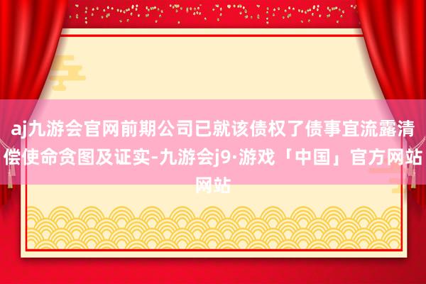 aj九游会官网前期公司已就该债权了债事宜流露清偿使命贪图及证实-九游会j9·游戏「中国」官方网站