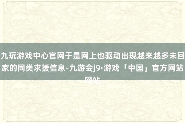 九玩游戏中心官网于是网上也驱动出现越来越多未回家的同类求援信息-九游会j9·游戏「中国」官方网站