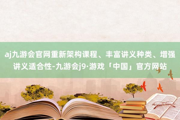 aj九游会官网重新架构课程、丰富讲义种类、增强讲义适合性-九游会j9·游戏「中国」官方网站