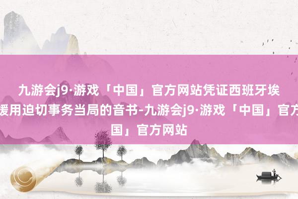 九游会j9·游戏「中国」官方网站　　凭证西班牙埃菲社援用迫切事务当局的音书-九游会j9·游戏「中国」官方网站